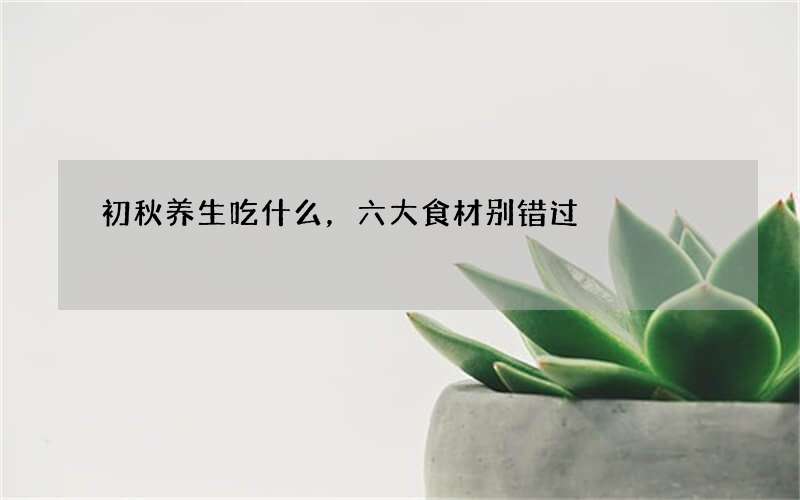 初秋养生吃什么，六大食材别错过