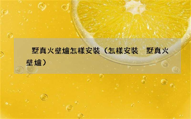 怎樣安裝別墅真火壁爐 別墅真火壁爐怎樣安裝