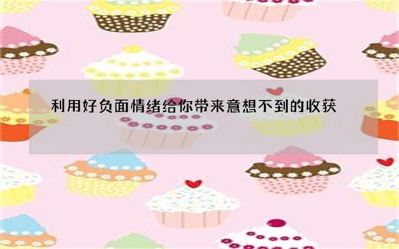 利用好负面情绪给你带来意想不到的收获