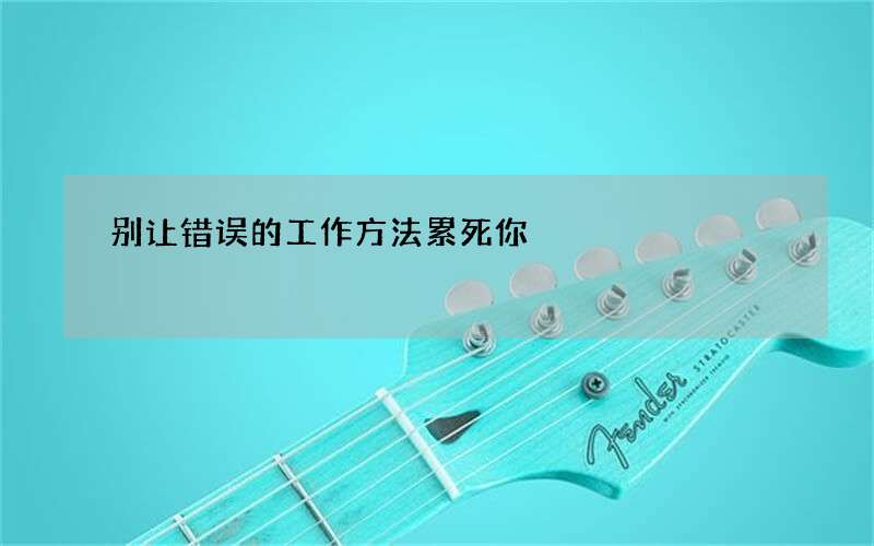 别让错误的工作方法累死你