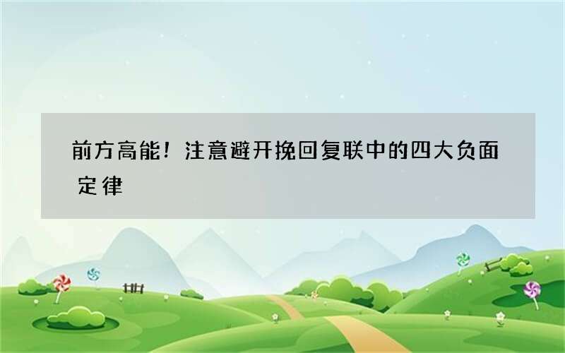 前方高能！注意避开挽回复联中的四大负面定律