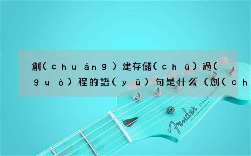 創(chuàng)建存儲(chǔ)過(guò)程語(yǔ)法 創(chuàng)建存儲(chǔ)過(guò)程的語(yǔ)句是什么