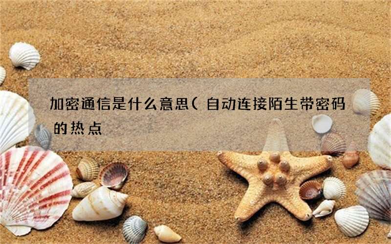 自动连接陌生带密码的热点 加密通信是什么意思