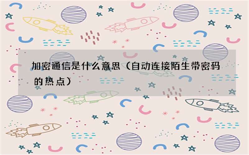 自动连接陌生带密码的热点 加密通信是什么意思