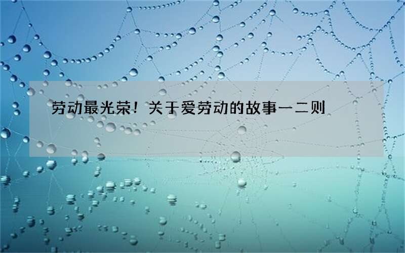 劳动最光荣！关于爱劳动的故事一二则