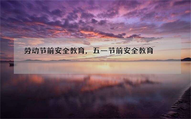 劳动节前安全教育，五一节前安全教育