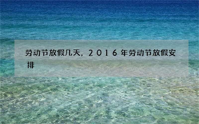 劳动节放假几天，2016年劳动节放假安排