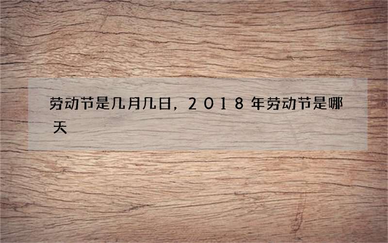 劳动节是几月几日，2018年劳动节是哪天