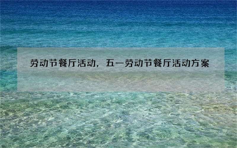 劳动节餐厅活动，五一劳动节餐厅活动方案