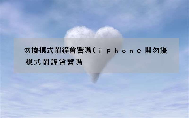 iphone開勿擾模式鬧鐘會響嗎 勿擾模式鬧鐘會響嗎