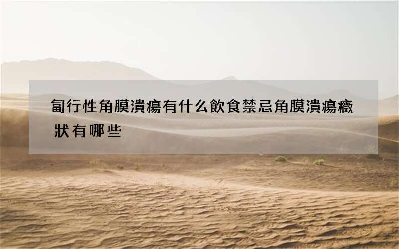 匐行性角膜潰瘍有什么飲食禁忌 角膜潰瘍癥狀有哪些