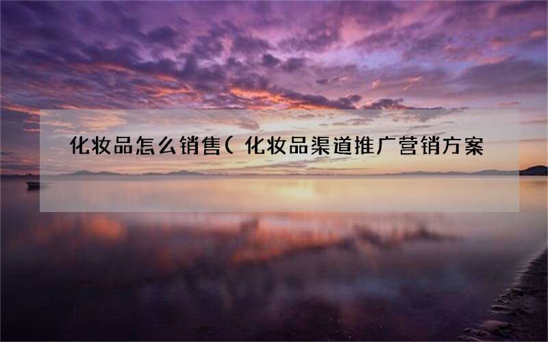 化妆品渠道推广营销方案 化妆品怎么销售