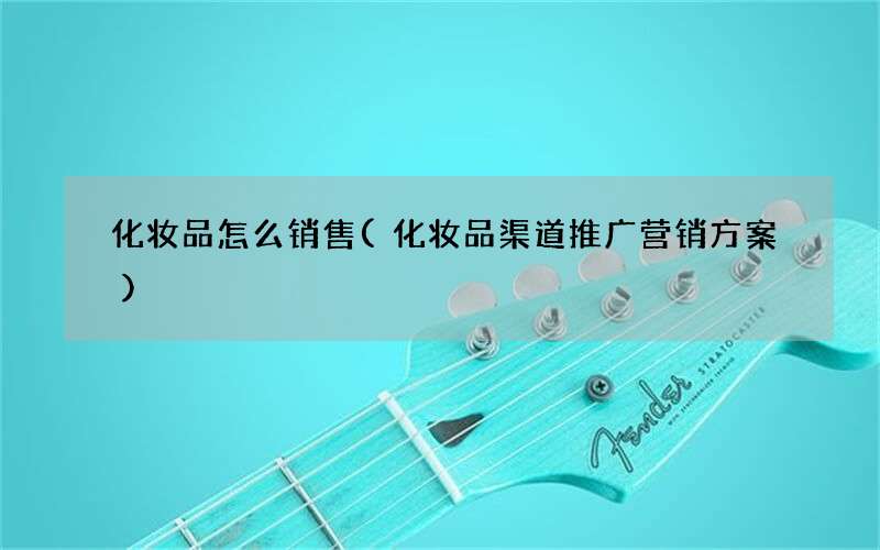 化妆品渠道推广营销方案 化妆品怎么销售