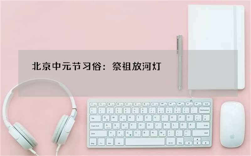 北京中元节习俗：祭祖放河灯