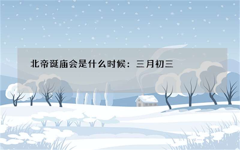 北帝诞庙会是什么时候：三月初三
