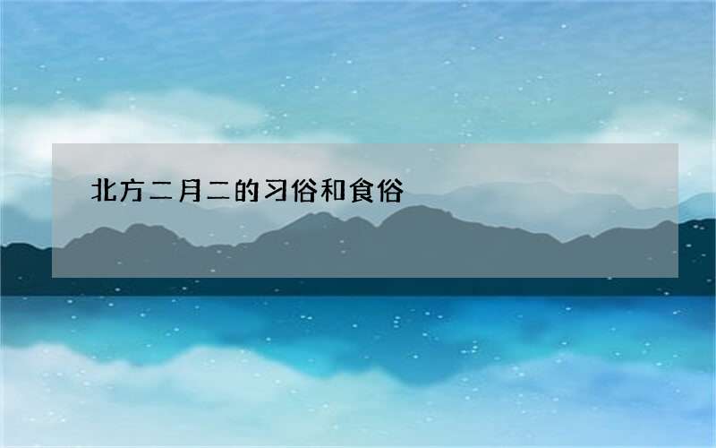 北方二月二的习俗和食俗