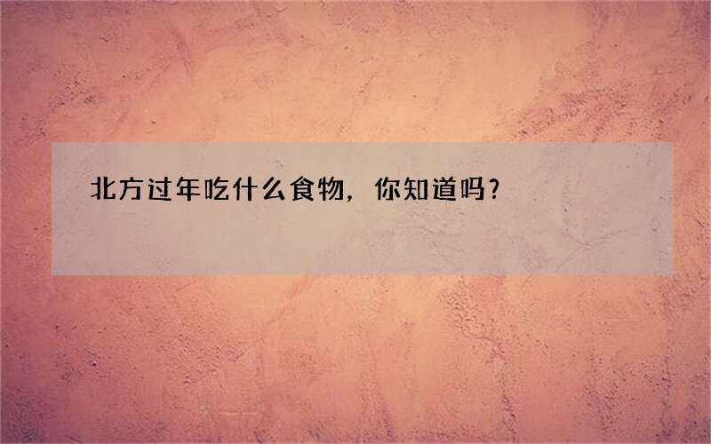 北方过年吃什么食物，你知道吗？