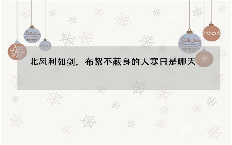 北风利如剑，布絮不蔽身的大寒日是哪天