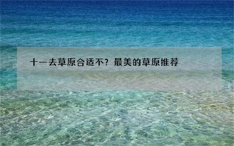 十一去草原合适不？最美的草原推荐