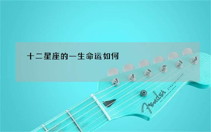 十二星座的一生命运如何