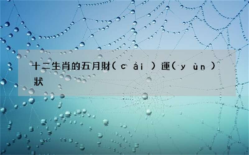 十二生肖的五月財(cái)運(yùn)狀況