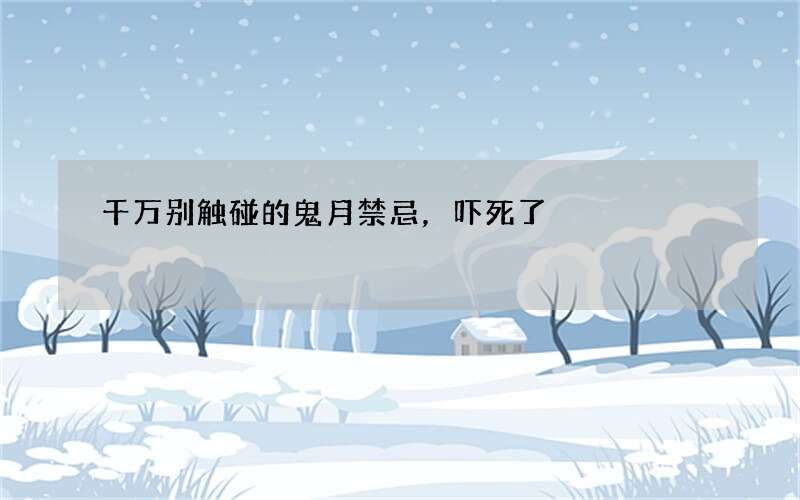 千万别触碰的鬼月禁忌，吓死了