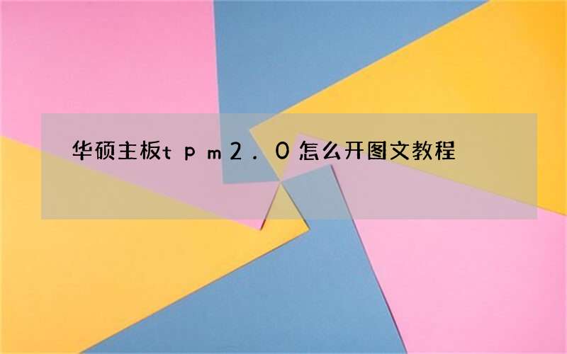 华硕主板tpm2.0怎么开图文教程
