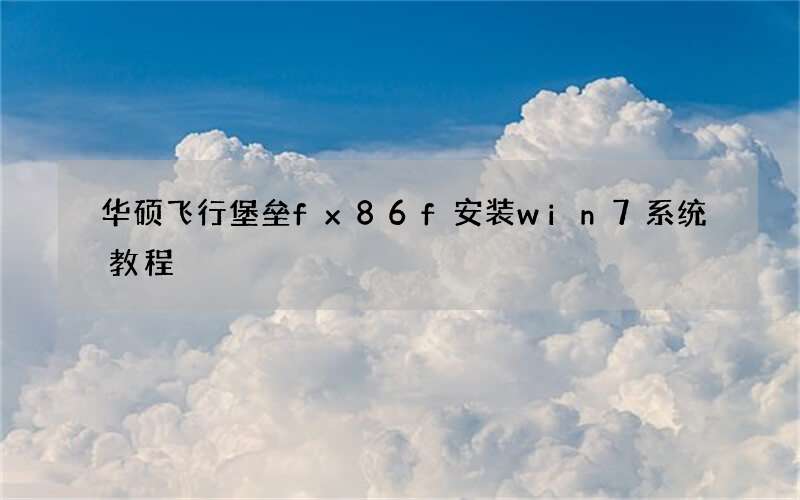 华硕飞行堡垒fx86f安装win7系统教程