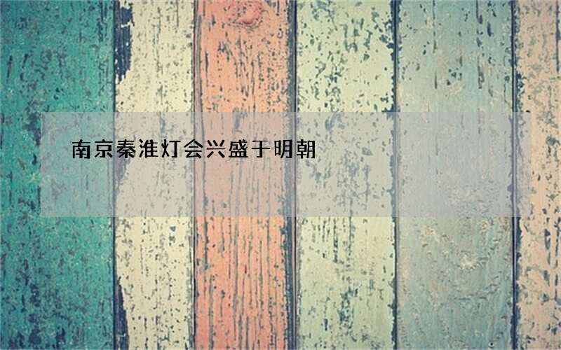 南京秦淮灯会兴盛于明朝