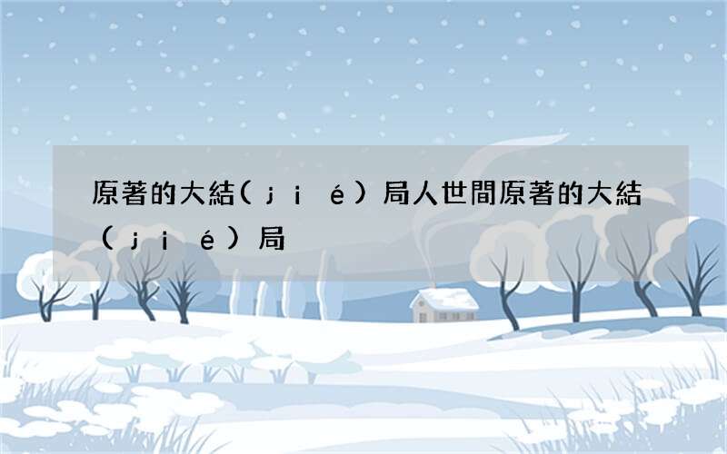 原著的大結(jié)局 人世間原著的大結(jié)局