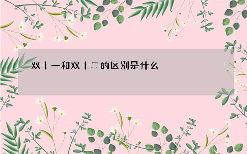 双十一和双十二的区别是什么