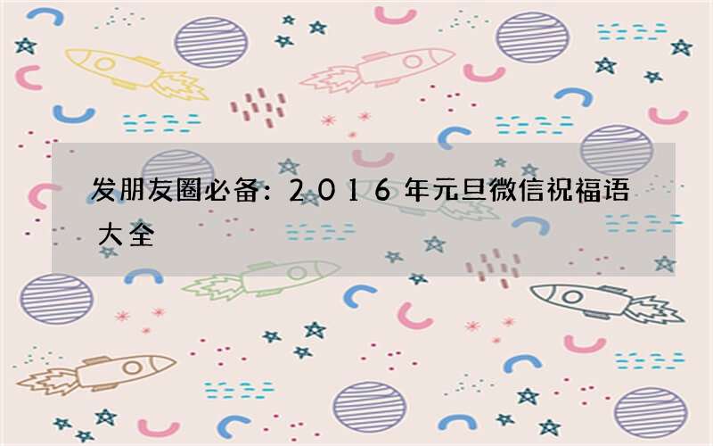 发朋友圈必备：2016年元旦微信祝福语大全