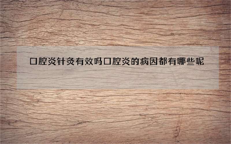 口腔炎针灸有效吗 口腔炎的病因都有哪些呢