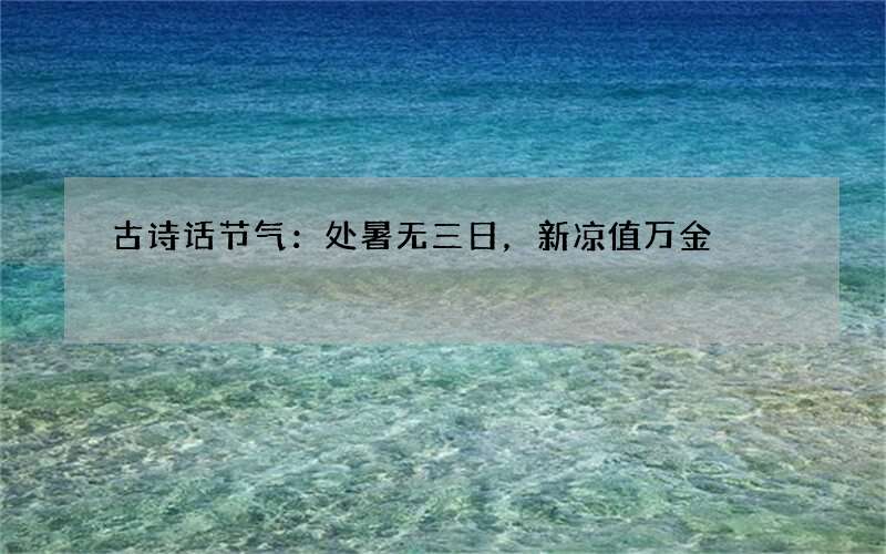 古诗话节气：处暑无三日，新凉值万金