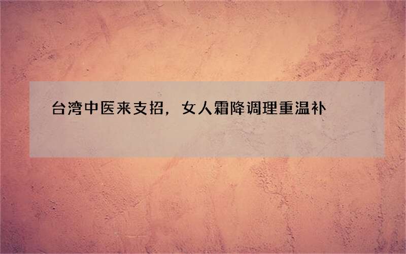 台湾中医来支招，女人霜降调理重温补