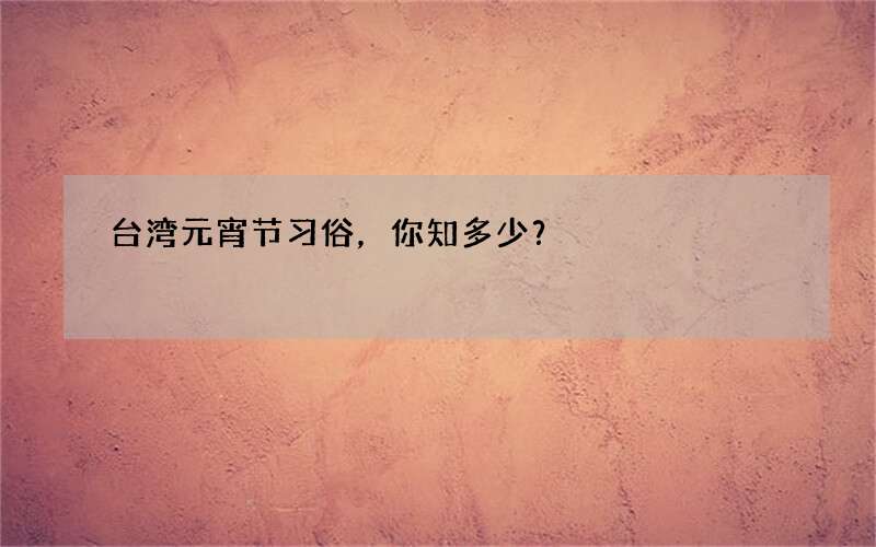 台湾元宵节习俗，你知多少？