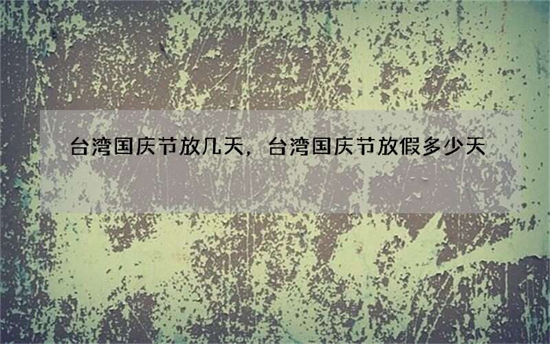 台湾国庆节放几天，台湾国庆节放假多少天