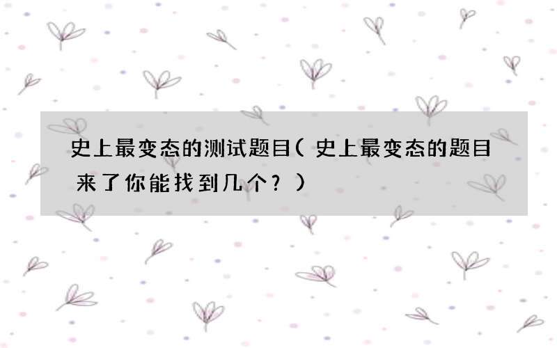 史上最变态的题目来了你能找到几个？ 史上最变态的测试题目