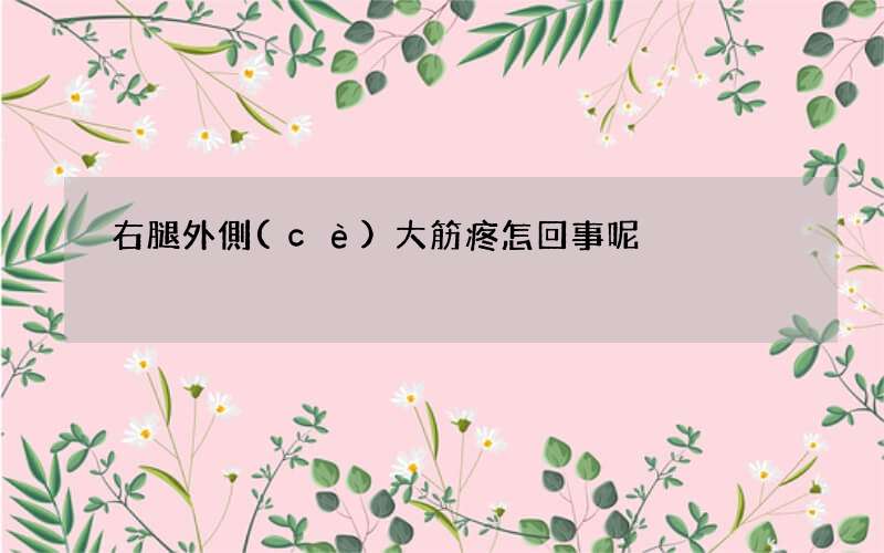 右腿外側(cè)大筋疼怎回事呢