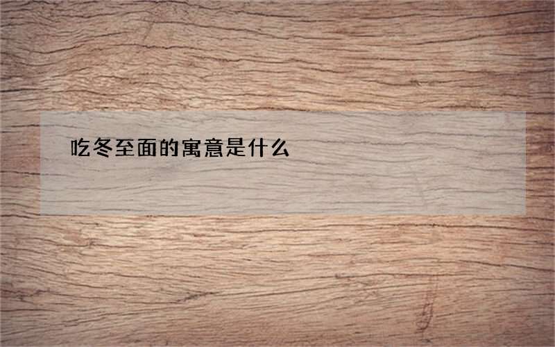 吃冬至面的寓意是什么