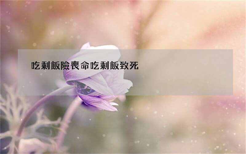 吃剩飯險喪命 吃剩飯致死