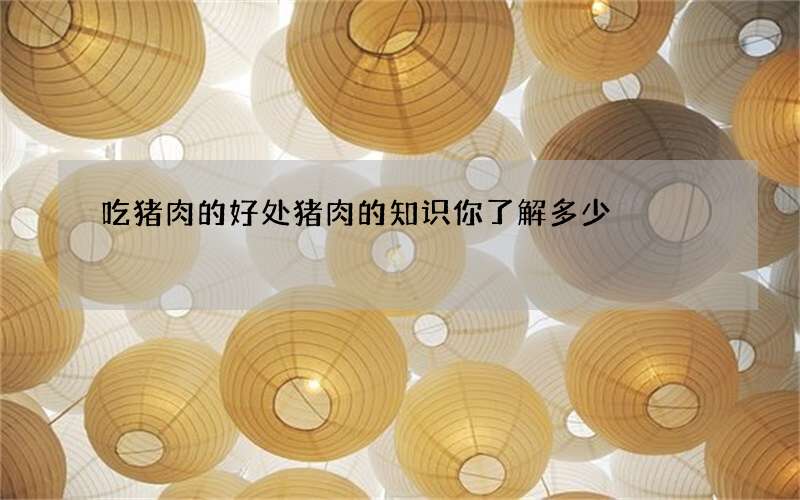 吃猪肉的好处 猪肉的知识你了解多少