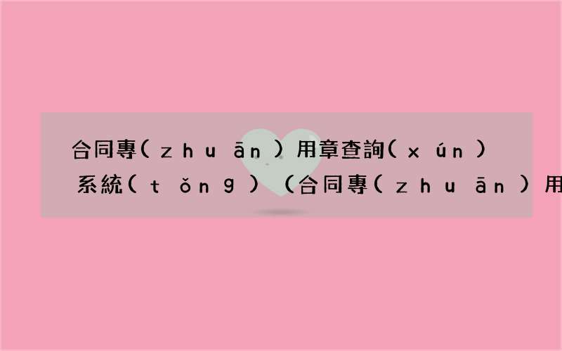 合同專(zhuān)用章 合同專(zhuān)用章查詢(xún)系統(tǒng)