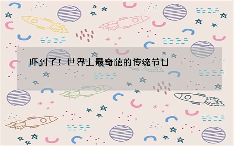 吓到了！世界上最奇葩的传统节日