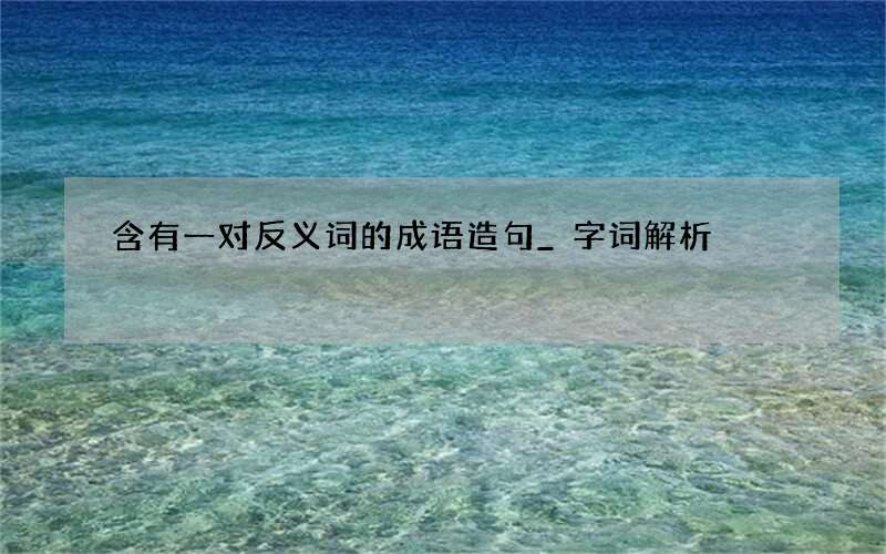 含有一对反义词的成语造句_字词解析