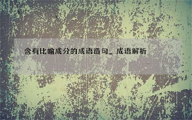 含有比喻成分的成语造句_成语解析