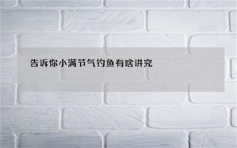 告诉你小满节气钓鱼有啥讲究