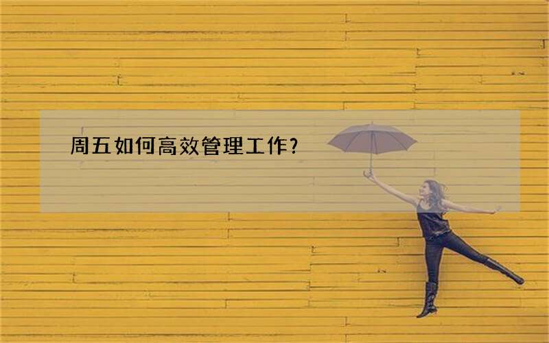 周五如何高效管理工作？