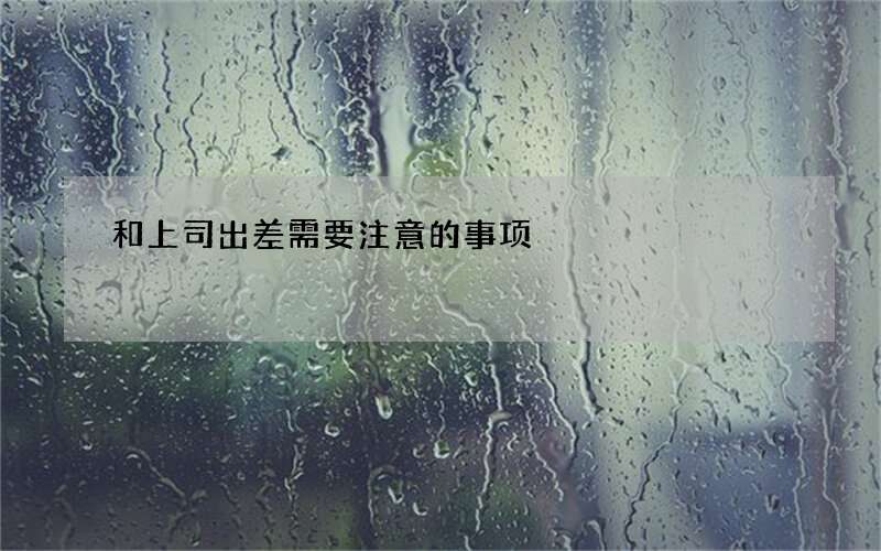 和上司出差需要注意的事项