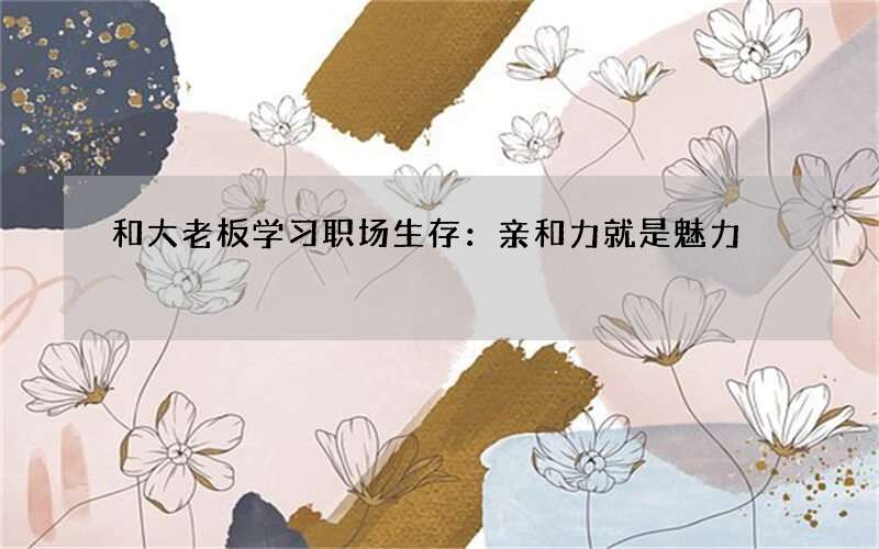 和大老板学习职场生存：亲和力就是魅力